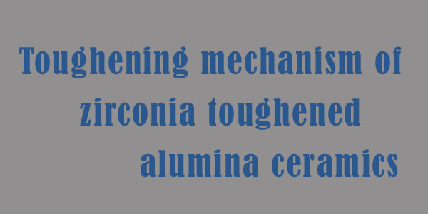 Toughening mechanism of zirconia toughened alumina ceramics